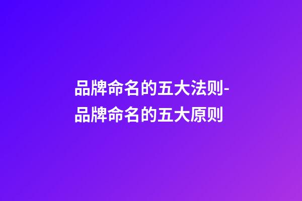 品牌命名的五大法则-品牌命名的五大原则