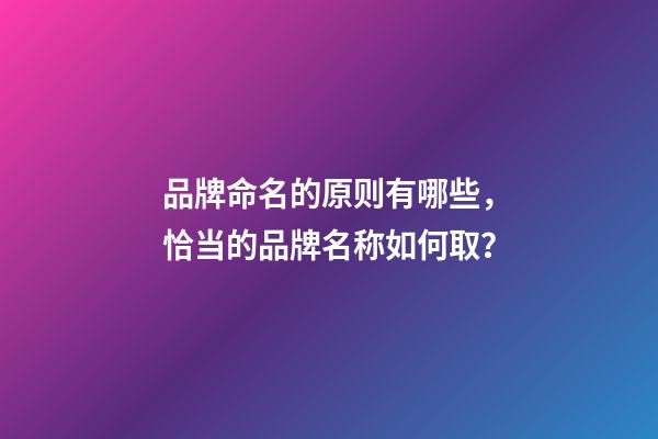 品牌命名的原则有哪些，恰当的品牌名称如何取？