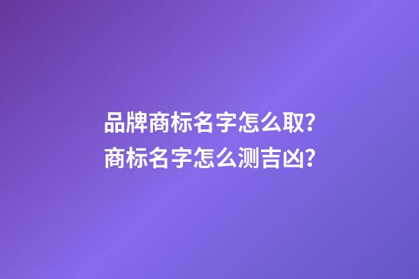 品牌商标名字怎么取？商标名字怎么测吉凶？-第1张-商标起名-玄机派