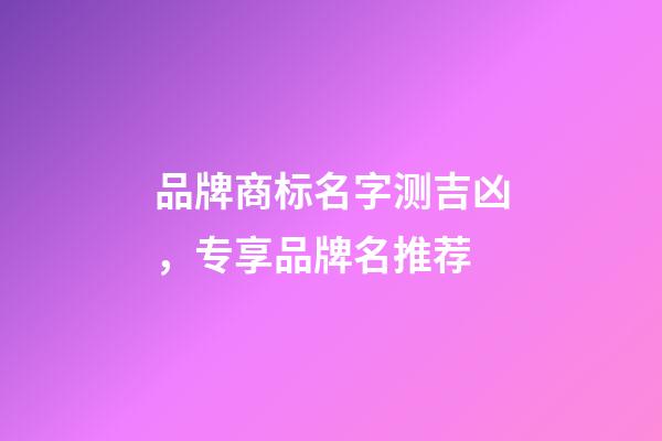 品牌商标名字测吉凶，专享品牌名推荐-第1张-商标起名-玄机派