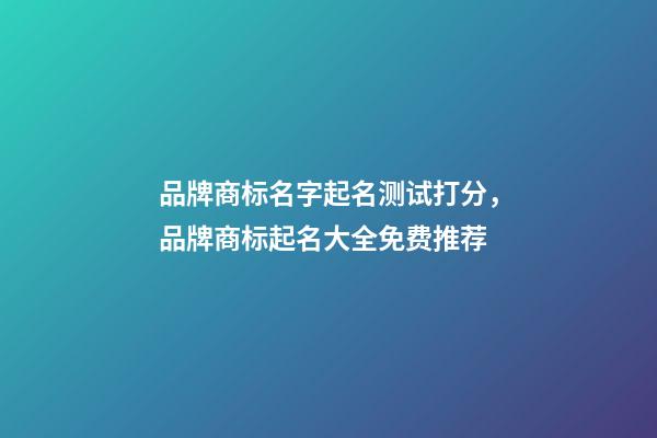 品牌商标名字起名测试打分，品牌商标起名大全免费推荐-第1张-商标起名-玄机派
