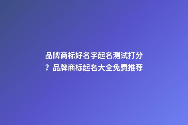 品牌商标好名字起名测试打分？品牌商标起名大全免费推荐-第1张-商标起名-玄机派
