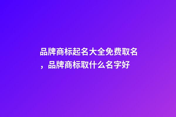 品牌商标起名大全免费取名，品牌商标取什么名字好-第1张-商标起名-玄机派