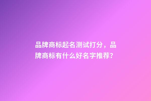 品牌商标起名测试打分，品牌商标有什么好名字推荐？-第1张-商标起名-玄机派