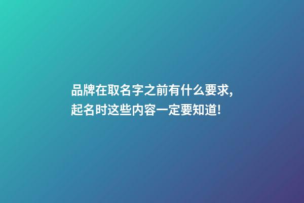 品牌在取名字之前有什么要求,起名时这些内容一定要知道!-第1张-商标起名-玄机派