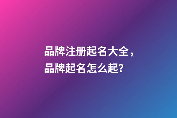品牌注册起名大全，品牌起名怎么起？
