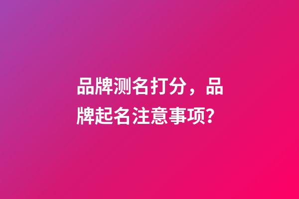 品牌测名打分，品牌起名注意事项？-第1张-商标起名-玄机派
