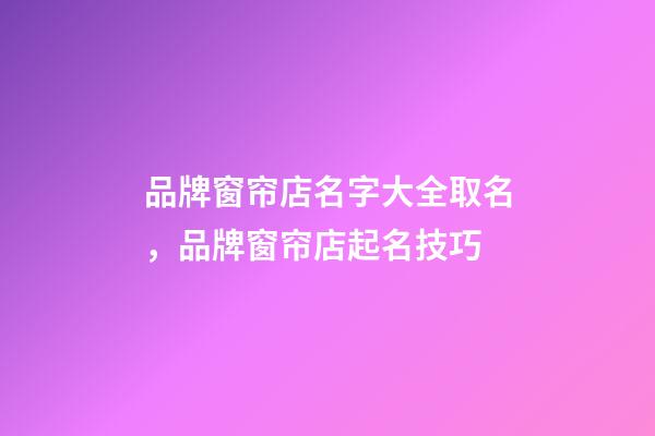 品牌窗帘店名字大全取名，品牌窗帘店起名技巧-第1张-店铺起名-玄机派