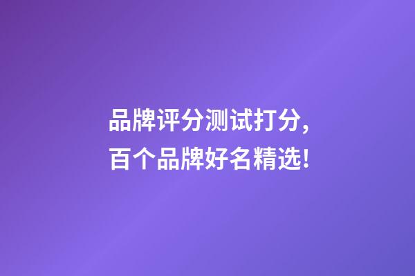 品牌评分测试打分,百个品牌好名精选!-第1张-商标起名-玄机派