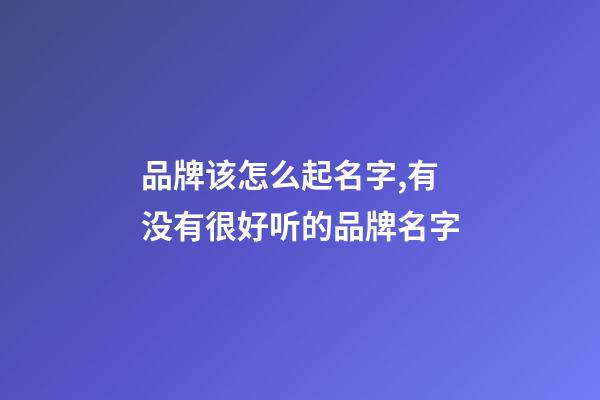 品牌该怎么起名字,有没有很好听的品牌名字-第1张-商标起名-玄机派