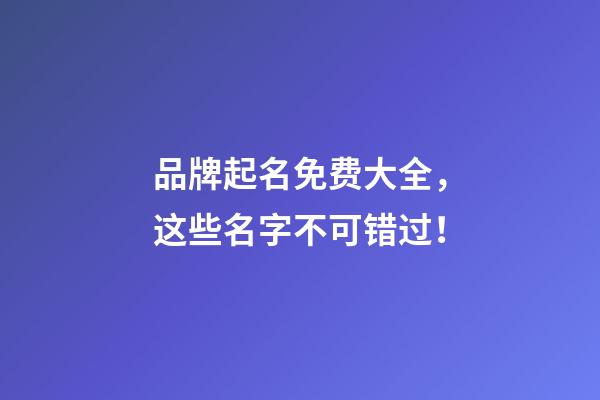 品牌起名免费大全，这些名字不可错过！