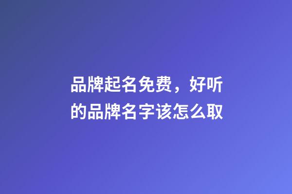 品牌起名免费，好听的品牌名字该怎么取-第1张-商标起名-玄机派