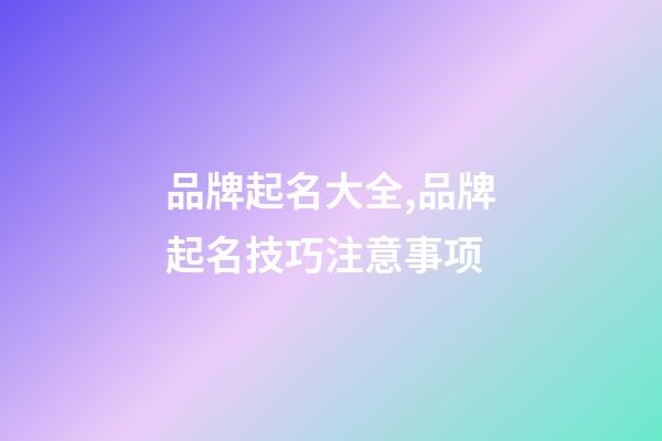 品牌起名大全,品牌起名技巧注意事项-第1张-商标起名-玄机派