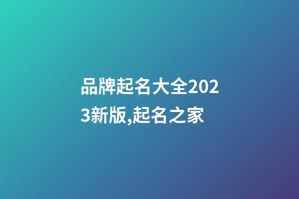 品牌起名大全2023新版,起名之家-第1张-商标起名-玄机派