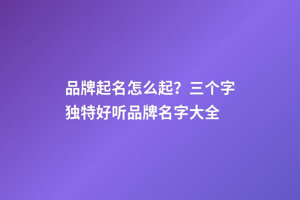 品牌起名怎么起？三个字独特好听品牌名字大全