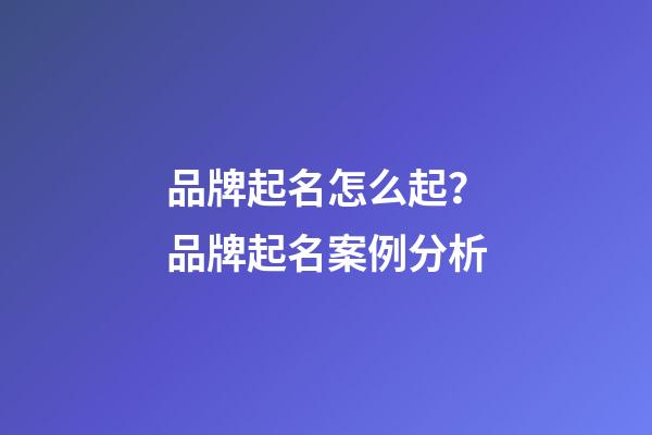 品牌起名怎么起？品牌起名案例分析-第1张-商标起名-玄机派