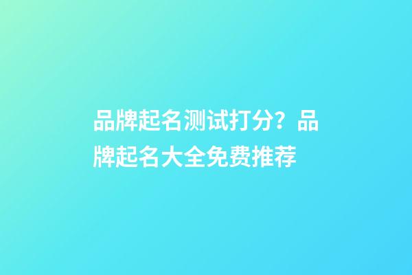 品牌起名测试打分？品牌起名大全免费推荐-第1张-商标起名-玄机派
