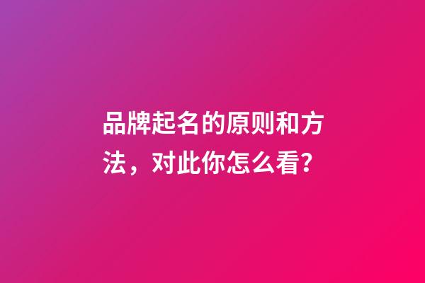 品牌起名的原则和方法，对此你怎么看？