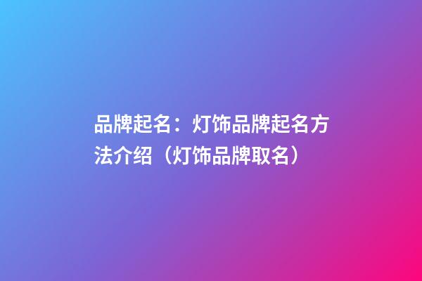 品牌起名：灯饰品牌起名方法介绍（灯饰品牌取名）