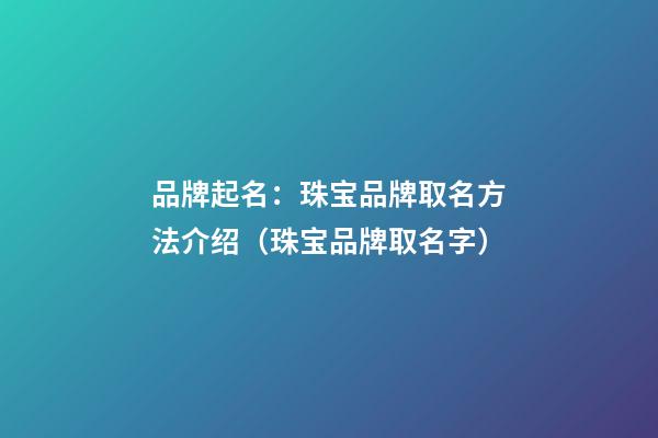 品牌起名：珠宝品牌取名方法介绍（珠宝品牌取名字）