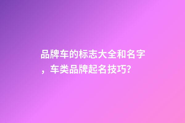 品牌车的标志大全和名字，车类品牌起名技巧？-第1张-商标起名-玄机派