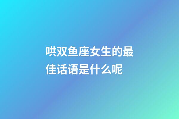 哄双鱼座女生的最佳话语是什么呢-第1张-星座运势-玄机派