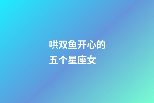 哄双鱼开心的五个星座女-第1张-星座运势-玄机派