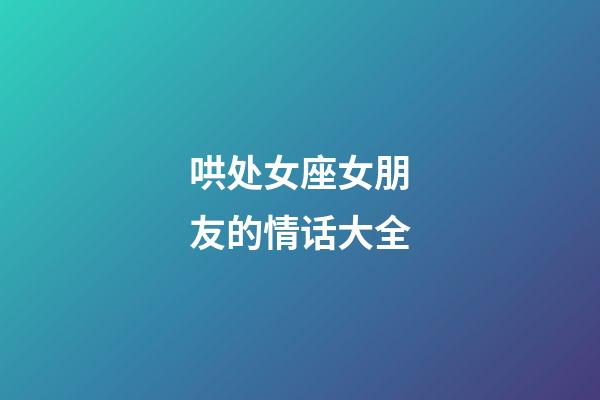 哄处女座女朋友的情话大全-第1张-星座运势-玄机派