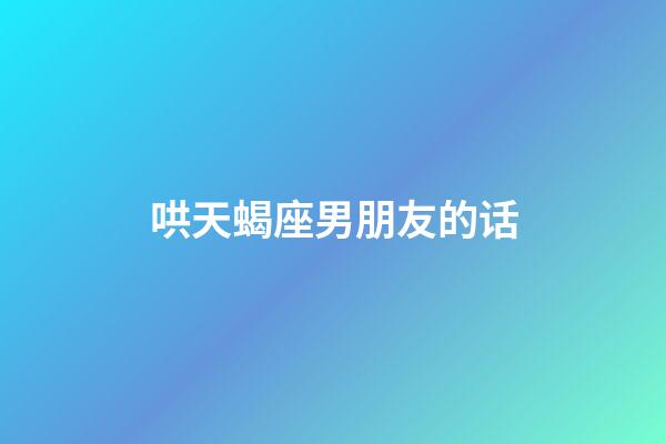 哄天蝎座男朋友的话-第1张-星座运势-玄机派