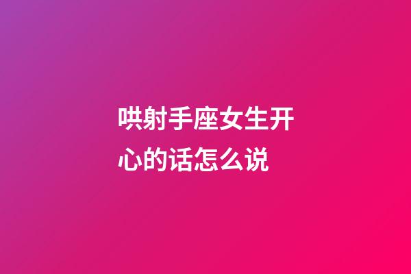 哄射手座女生开心的话怎么说-第1张-星座运势-玄机派