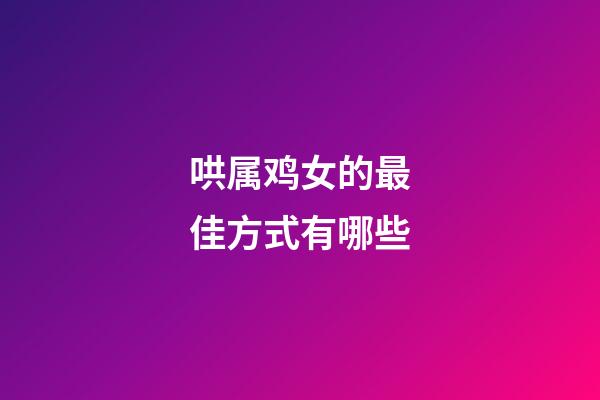 哄属鸡女的最佳方式有哪些