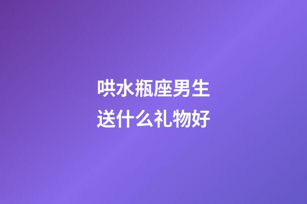 哄水瓶座男生送什么礼物好-第1张-星座运势-玄机派
