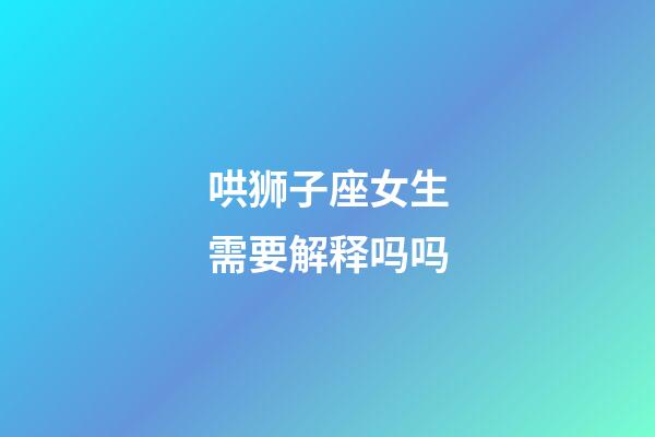 哄狮子座女生需要解释吗吗-第1张-星座运势-玄机派