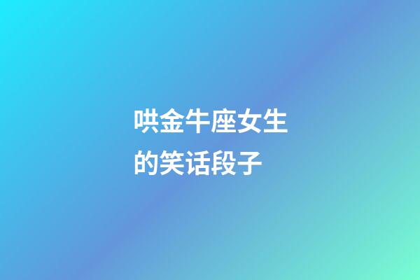 哄金牛座女生的笑话段子-第1张-星座运势-玄机派