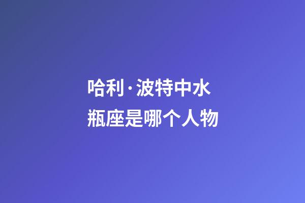 哈利·波特中水瓶座是哪个人物-第1张-星座运势-玄机派