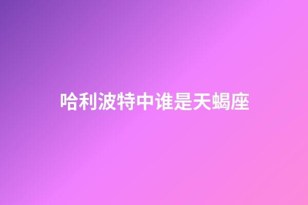 哈利波特中谁是天蝎座-第1张-星座运势-玄机派