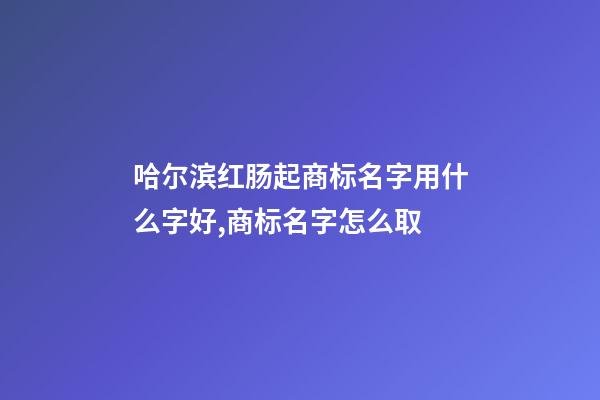 哈尔滨红肠起商标名字用什么字好,商标名字怎么取-第1张-商标起名-玄机派