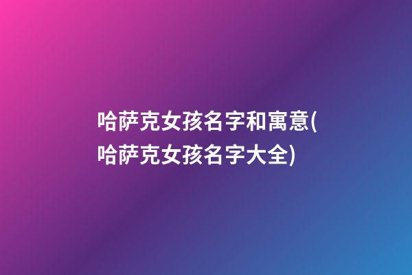 哈萨克女孩名字和寓意(哈萨克女孩名字大全)