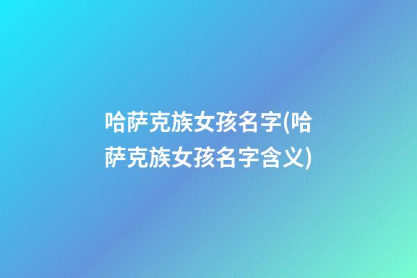 哈萨克族女孩名字(哈萨克族女孩名字含义)