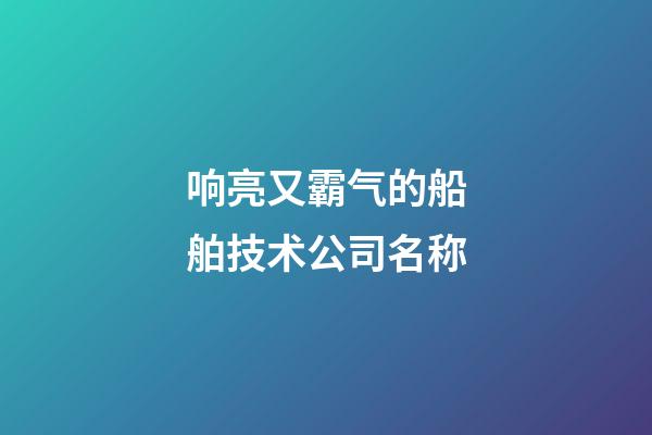 响亮又霸气的船舶技术公司名称-第1张-公司起名-玄机派