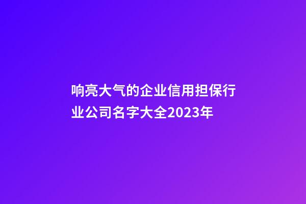 响亮大气的企业信用担保行业公司名字大全2023年