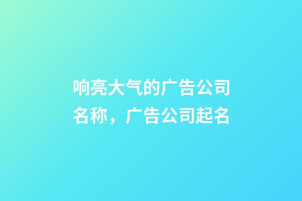 响亮大气的广告公司名称，广告公司起名-第1张-公司起名-玄机派