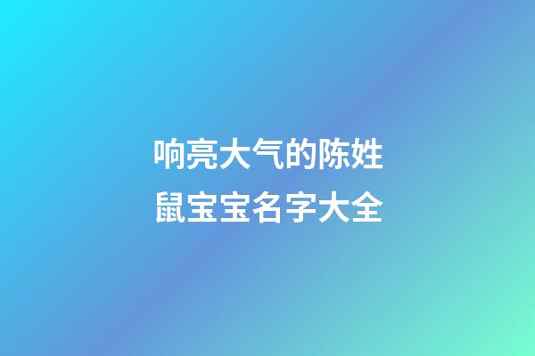 响亮大气的陈姓鼠宝宝名字大全