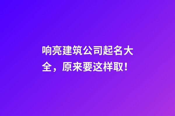 响亮建筑公司起名大全，原来要这样取！