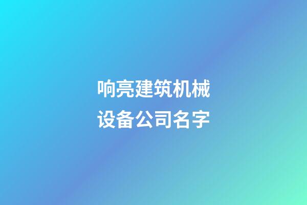 响亮建筑机械设备公司名字-第1张-公司起名-玄机派