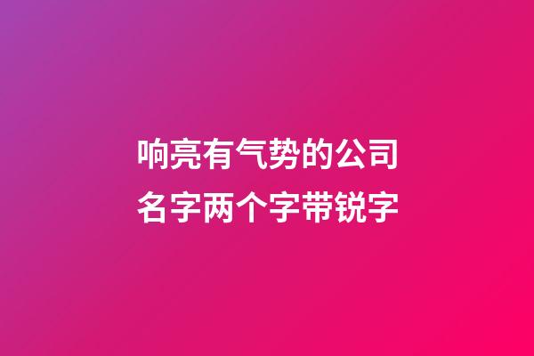响亮有气势的公司名字两个字带锐字-第1张-公司起名-玄机派