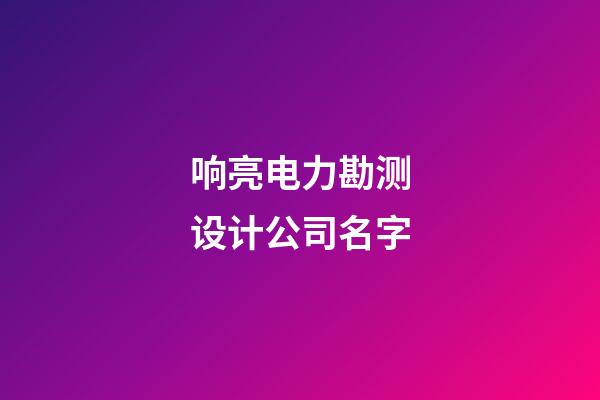响亮电力勘测设计公司名字-第1张-公司起名-玄机派
