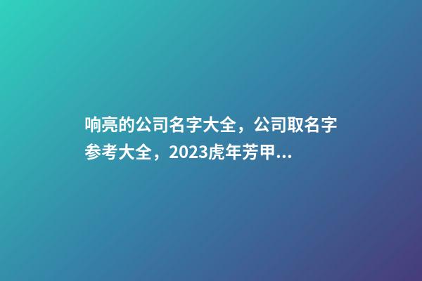 响亮的公司名字大全，公司取名字参考大全，2023虎年芳甲起名-第1张-公司起名-玄机派