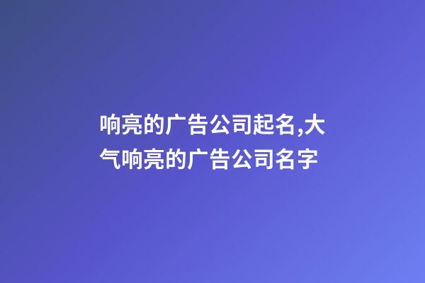 响亮的广告公司起名,大气响亮的广告公司名字-第1张-公司起名-玄机派