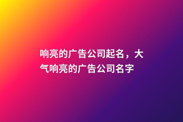 响亮的广告公司起名，大气响亮的广告公司名字-第1张-公司起名-玄机派